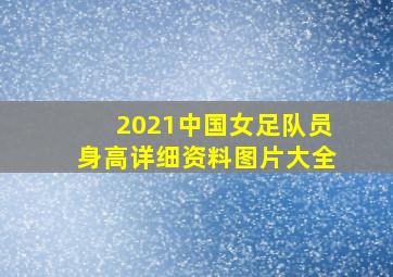 2021中国女足队员身高详细资料图片大全