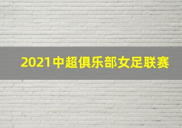 2021中超俱乐部女足联赛