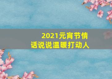 2021元宵节情话说说温暖打动人