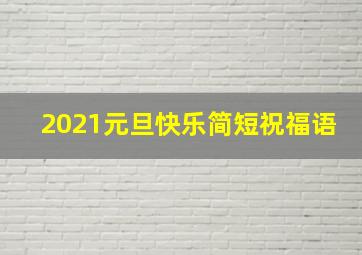 2021元旦快乐简短祝福语