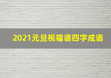 2021元旦祝福语四字成语