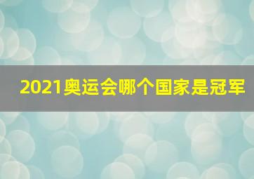 2021奥运会哪个国家是冠军