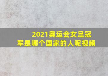 2021奥运会女足冠军是哪个国家的人呢视频