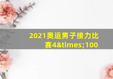 2021奥运男子接力比赛4×100