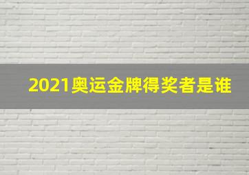 2021奥运金牌得奖者是谁