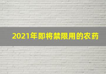 2021年即将禁限用的农药