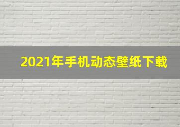 2021年手机动态壁纸下载