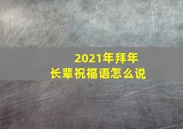 2021年拜年长辈祝福语怎么说