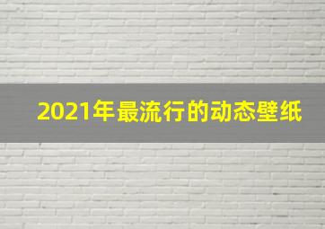 2021年最流行的动态壁纸