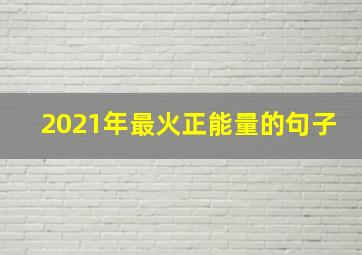 2021年最火正能量的句子