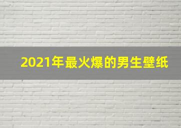 2021年最火爆的男生壁纸