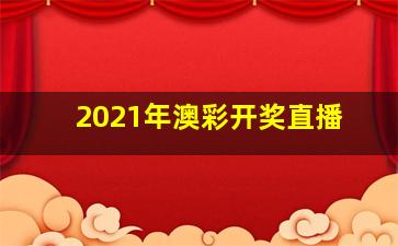 2021年澳彩开奖直播