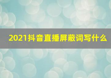 2021抖音直播屏蔽词写什么