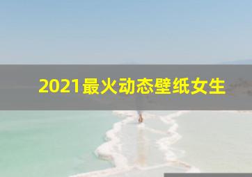 2021最火动态壁纸女生