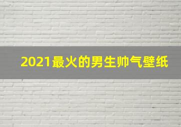 2021最火的男生帅气壁纸