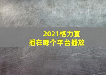 2021格力直播在哪个平台播放