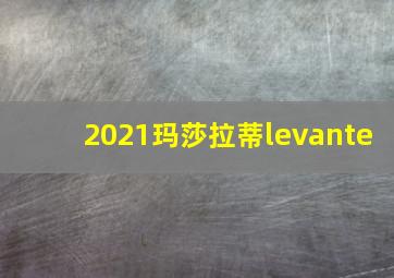 2021玛莎拉蒂levante