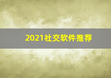 2021社交软件推荐