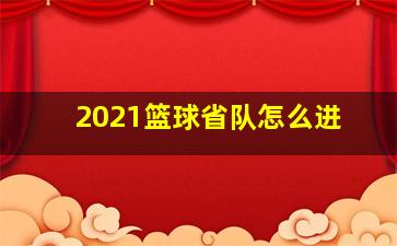 2021篮球省队怎么进