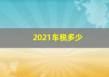 2021车税多少