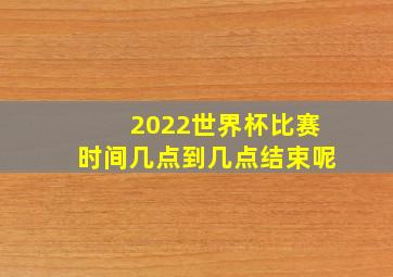 2022世界杯比赛时间几点到几点结束呢