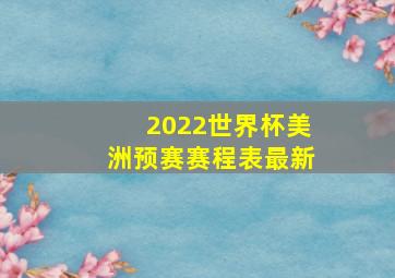 2022世界杯美洲预赛赛程表最新