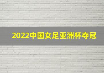 2022中国女足亚洲杯夺冠