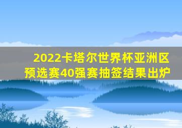 2022卡塔尔世界杯亚洲区预选赛40强赛抽签结果出炉