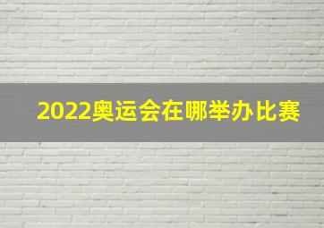 2022奥运会在哪举办比赛