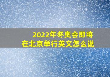 2022年冬奥会即将在北京举行英文怎么说