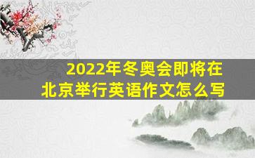 2022年冬奥会即将在北京举行英语作文怎么写