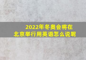 2022年冬奥会将在北京举行用英语怎么说呢