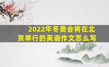 2022年冬奥会将在北京举行的英语作文怎么写