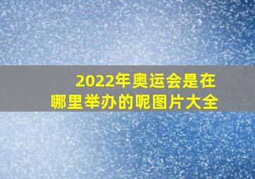 2022年奥运会是在哪里举办的呢图片大全