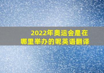 2022年奥运会是在哪里举办的呢英语翻译