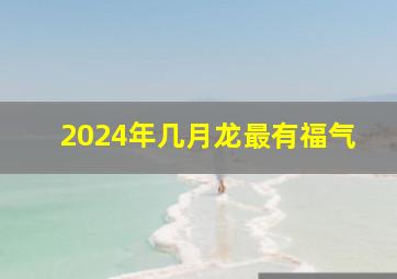 2024年几月龙最有福气