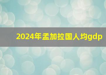 2024年孟加拉国人均gdp