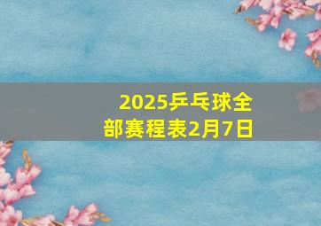 2025乒乓球全部赛程表2月7日