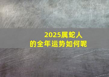 2025属蛇人的全年运势如何呢