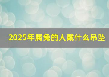 2025年属兔的人戴什么吊坠