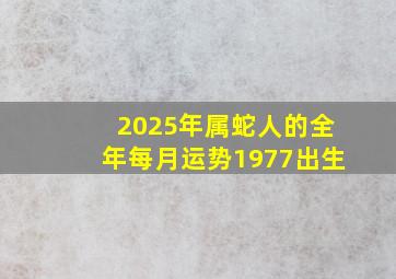 2025年属蛇人的全年每月运势1977出生