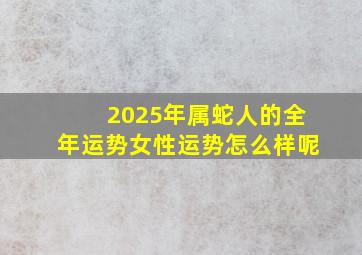 2025年属蛇人的全年运势女性运势怎么样呢