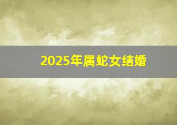 2025年属蛇女结婚