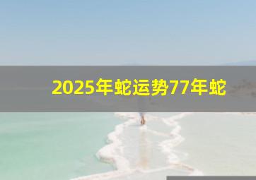 2025年蛇运势77年蛇