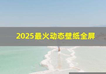 2025最火动态壁纸全屏