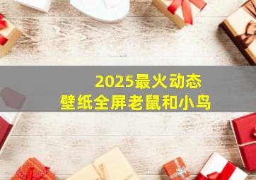 2025最火动态壁纸全屏老鼠和小鸟