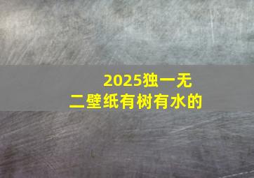 2025独一无二壁纸有树有水的