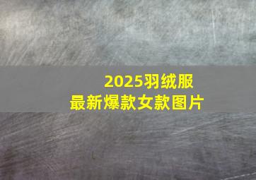 2025羽绒服最新爆款女款图片