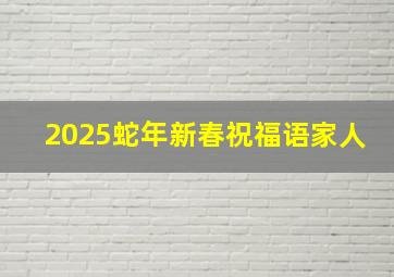 2025蛇年新春祝福语家人