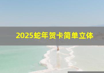 2025蛇年贺卡简单立体